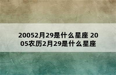 20052月29是什么星座 2005农历2月29是什么星座